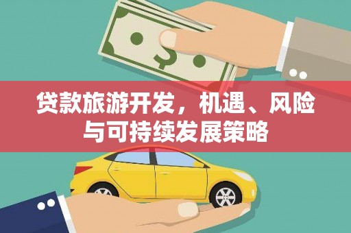 砚山贷款旅游开发，机遇、风险与可持续发展策略