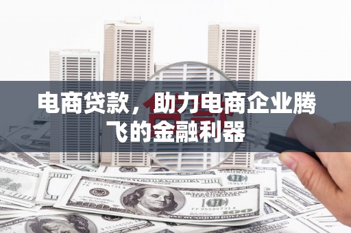 砚山电商贷款，助力电商企业腾飞的金融利器