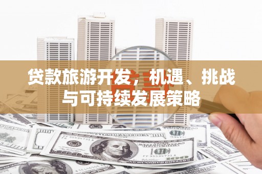 砚山贷款旅游开发，机遇、挑战与可持续发展策略
