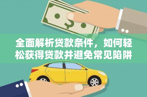 砚山全面解析贷款条件，如何轻松获得贷款并避免常见陷阱