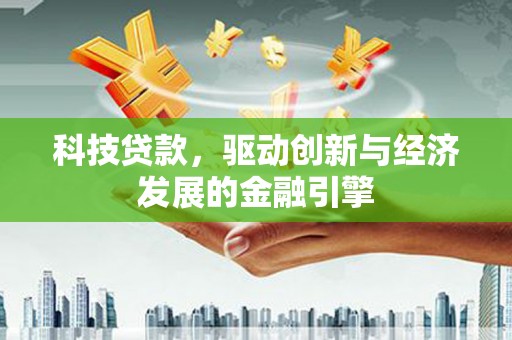 砚山科技贷款，驱动创新与经济发展的金融引擎