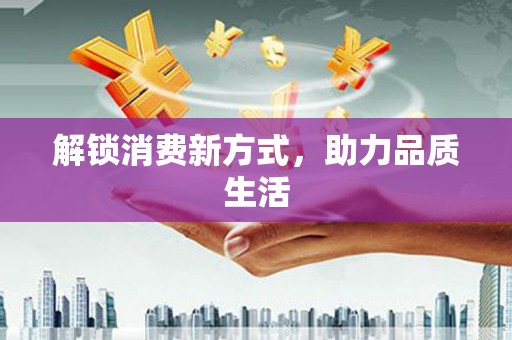 砚山解锁消费新方式，助力品质生活
