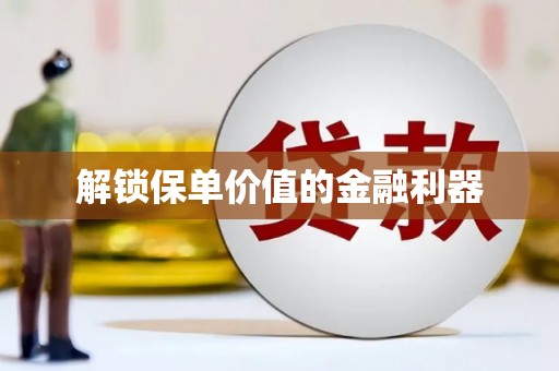 砚山解锁保单价值的金融利器
