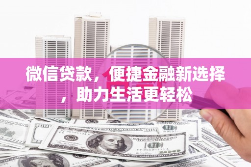 砚山微信贷款，便捷金融新选择，助力生活更轻松