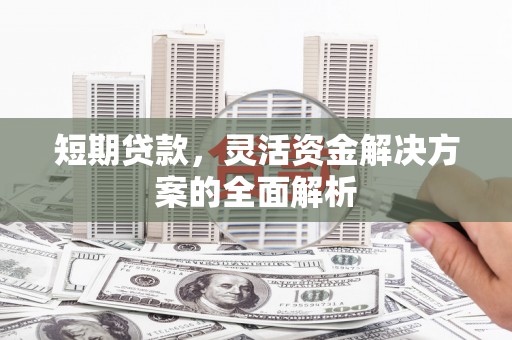砚山短期贷款，灵活资金解决方案的全面解析