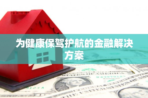 砚山为健康保驾护航的金融解决方案