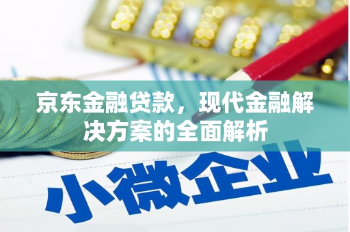 砚山京东金融贷款，现代金融解决方案的全面解析