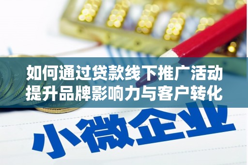 砚山如何通过贷款线下推广活动提升品牌影响力与客户转化率