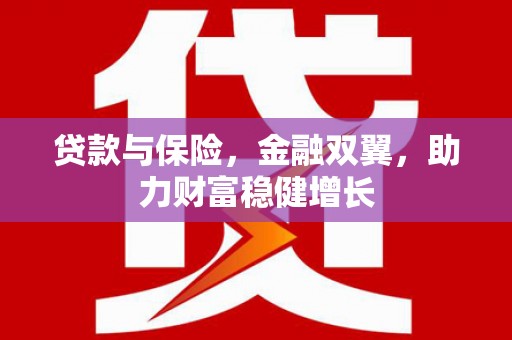 砚山贷款与保险，金融双翼，助力财富稳健增长