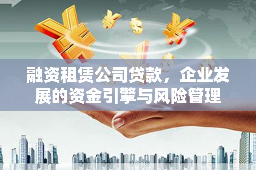砚山融资租赁公司贷款，企业发展的资金引擎与风险管理