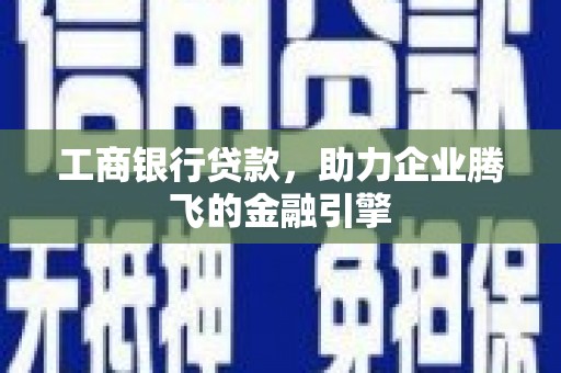 砚山工商银行贷款，助力企业腾飞的金融引擎