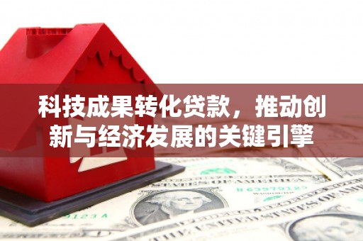 砚山科技成果转化贷款，推动创新与经济发展的关键引擎