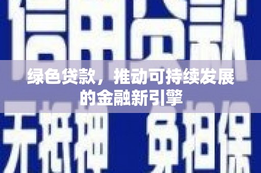 砚山绿色贷款，推动可持续发展的金融新引擎