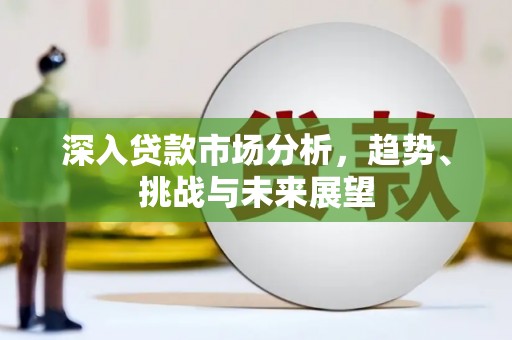 砚山深入贷款市场分析，趋势、挑战与未来展望