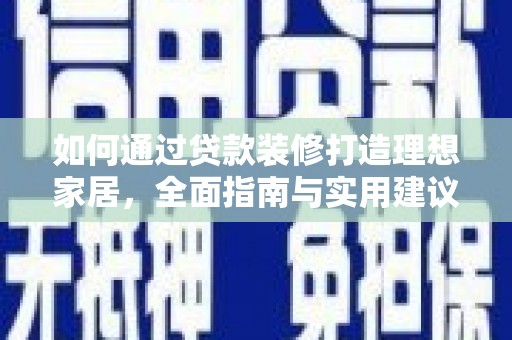 砚山如何通过贷款装修打造理想家居，全面指南与实用建议