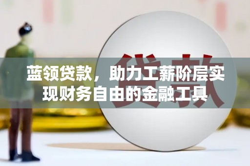 砚山蓝领贷款，助力工薪阶层实现财务自由的金融工具