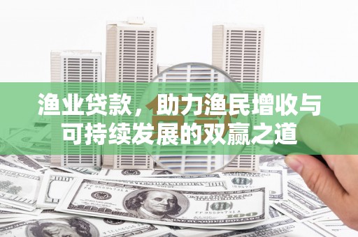 砚山渔业贷款，助力渔民增收与可持续发展的双赢之道