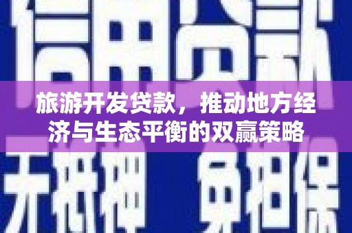 砚山旅游开发贷款，推动地方经济与生态平衡的双赢策略