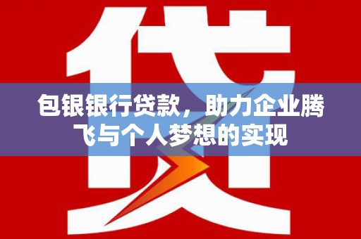 砚山包银银行贷款，助力企业腾飞与个人梦想的实现