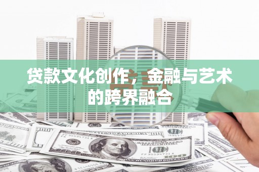 砚山贷款文化创作，金融与艺术的跨界融合