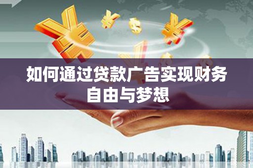 砚山如何通过贷款广告实现财务自由与梦想