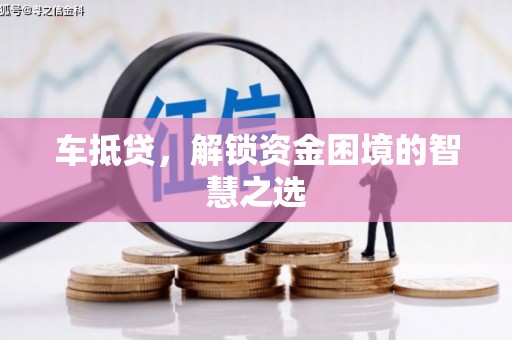 砚山车抵贷，解锁资金困境的智慧之选