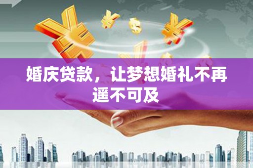砚山婚庆贷款，让梦想婚礼不再遥不可及