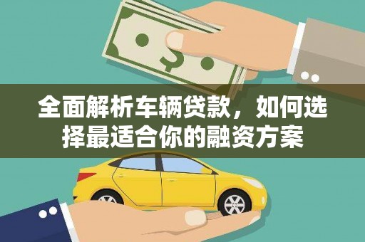 砚山全面解析车辆贷款，如何选择最适合你的融资方案