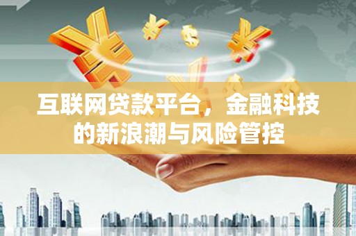 砚山互联网贷款平台，金融科技的新浪潮与风险管控