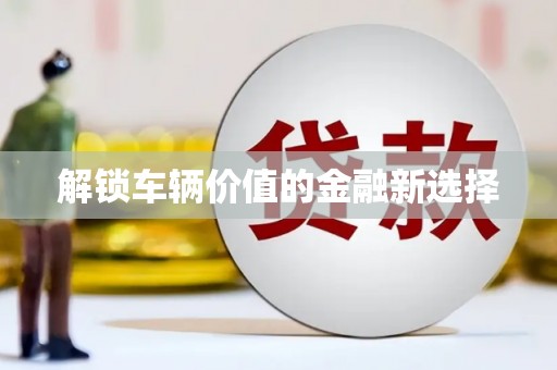 砚山解锁车辆价值的金融新选择