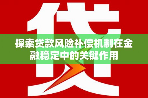 砚山探索贷款风险补偿机制在金融稳定中的关键作用