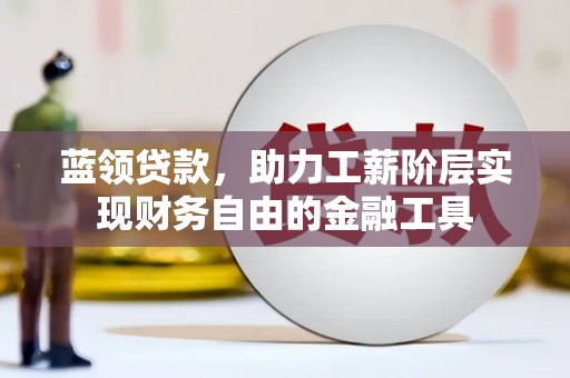 砚山蓝领贷款，助力工薪阶层实现财务自由的金融工具