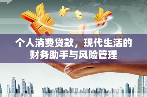 砚山个人消费贷款，现代生活的财务助手与风险管理