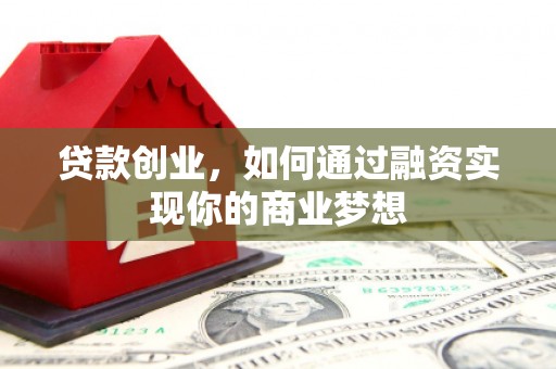 砚山贷款创业，如何通过融资实现你的商业梦想