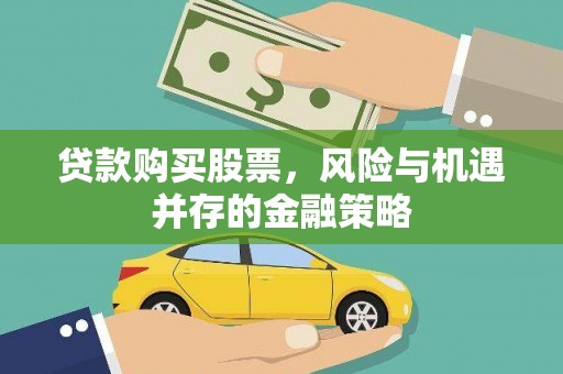砚山贷款购买股票，风险与机遇并存的金融策略