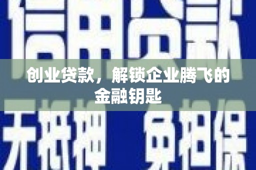 砚山创业贷款，解锁企业腾飞的金融钥匙