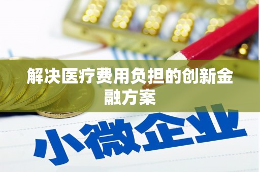 砚山解决医疗费用负担的创新金融方案