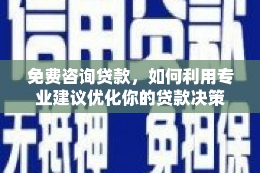 砚山免费咨询贷款，如何利用专业建议优化你的贷款决策