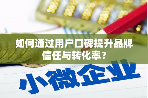 砚山如何通过用户口碑提升品牌信任与转化率？