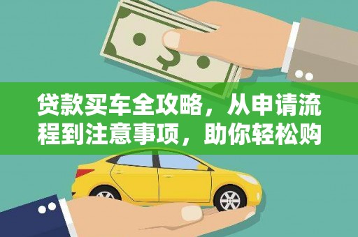 砚山贷款买车全攻略，从申请流程到注意事项，助你轻松购车